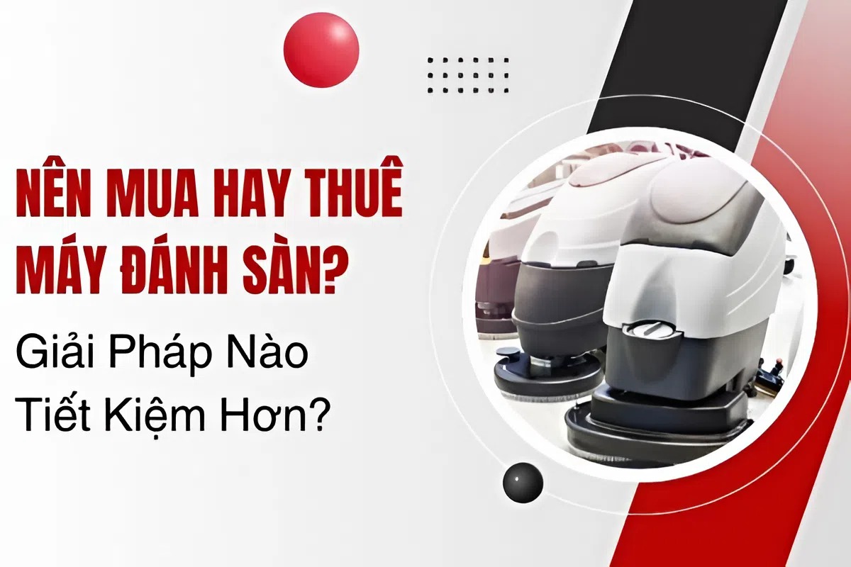 Nên thuê hay mua máy chà sàn? So sánh chi phí thực tế
